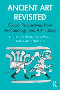 Ancient Art Revisited : Global Perspectives from Archaeology and Art History - Christopher Watts