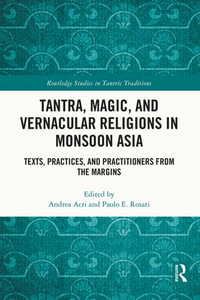 Tantra, Magic, and Vernacular Religions in Monsoon Asia : Texts, Practices, and Practitioners from the Margins - Andrea Acri