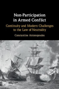 Non-Participation in Armed Conflict : Continuity and Modern Challenges to the Law of Neutrality - Constantine Antonopoulos