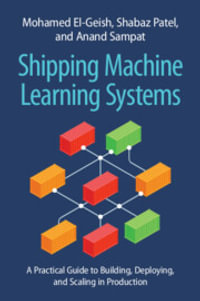 Shipping Machine Learning Systems : A Practical Guide to Building, Deploying, and Scaling in Production - Mohamed El-Geish