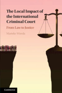 The Local Impact of the International Criminal Court : From Law to Justice - Marieke  Wierda