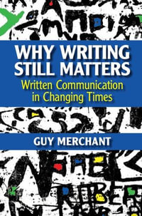Why Writing Still Matters : Written Communication in Changing Times - Guy Merchant