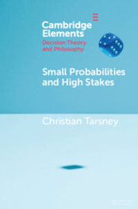 Small Probabilities and High Stakes : Elements in Decision Theory and Philosophy - Christian Tarsney