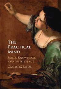 The Practical Mind : Skill, Knowledge, and Intelligence - Carlotta Pavese