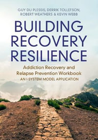 Building Recovery Resilience : Addiction Recovery and Relapse Prevention Workbook - An I-System Model Application - Guy du Plessis