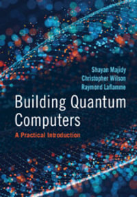 Building Quantum Computers : A Practical Introduction - Shayan Majidy