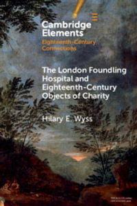 The London Foundling Hospital and Eighteenth-Century Objects of Charity : Recovering the Digital Archive - Hilary E. Wyss