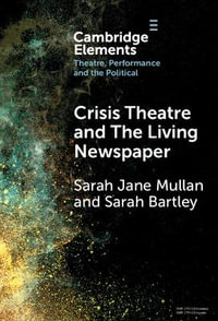 Crisis Theatre and The Living Newspaper : Elements in Theatre, Performance and the Political - Sarah Jane Mullan