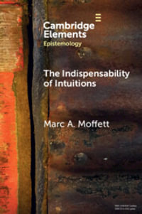 The Indispensability of Intuitions : Elements in Epistemology - Marc A. Moffett