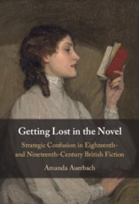 Getting Lost in the Novel : Strategic Confusion in Eighteenth- and Nineteenth-Century British Fiction - Amanda Auerbach