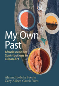 My Own Past : Afrodescendant Contributions to Cuban Art - Alejandro de la Fuente