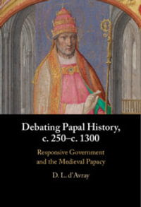 Debating Papal History, c. 250-c. 1300 : Responsive Government and the Medieval Papacy - D. L. d'Avray