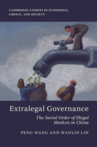 Extralegal Governance : The Social Order of Illegal Markets in China - Peng Wang