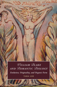 William Blake and Romantic Biology : Evolution, Originality, and Organic Form - Tara  Lee