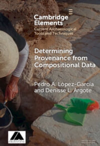 Determining Provenance from Compositional Data : Elements in Current Archaeological Tools and Techniques - Pedro A. LÃ³pez-GarcÃ­a