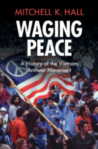 Waging Peace : A History of the Vietnam Antiwar Movement - Mitchell K. Hall