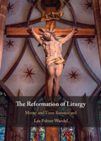 The Reformation of Liturgy : Matter and Time Reconceived - Lee Palmer Wandel