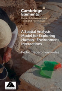 A Spatial Analysis Model for Exploring Human-Environment Interactions : Elements in Current Archaeological Tools and Techniques - Pedro Trapero Fernandez