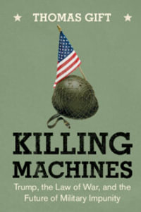 Killing Machines : Trump, the Law of War, and the Future of Military Impunity - Thomas Gift