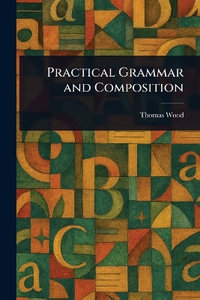 Practical Grammar and Composition - Thomas Wood