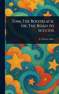 Tom, The Bootblack; or, The Road to Success - Horatio Jr. Alger