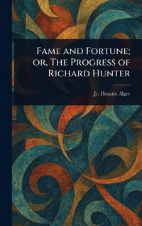 Fame and Fortune; or, The Progress of Richard Hunter - Horatio Jr. Alger
