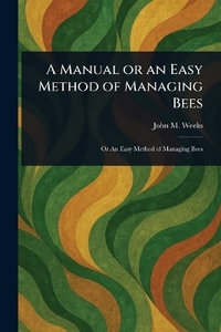 A Manual or an Easy Method of Managing Bees - John M. (John Moseley) Weeks