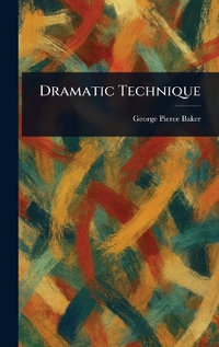 Dramatic Technique - George Pierce Baker