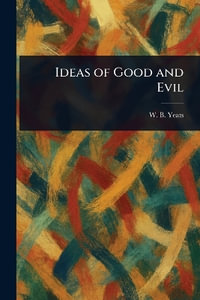 Ideas of Good and Evil - W. B. (William Butler) Yeats