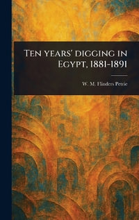 Ten Years' Digging in Egypt, 1881-1891 - W. M. Flinders (William Matthew Petrie