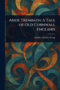 Ande Trembath : A Tale of Old Cornwall England - Matthew Stanley Kemp