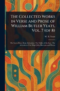 The Collected Works in Verse and Prose of William Butler Yeats, Vol. 7 (of 8) - W. B. (William Butler) Yeats