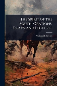 The Spirit of the South; Orations, Essays, and Lectures - William H. Stewart