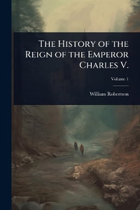 The History of the Reign of the Emperor Charles V. - William Robertson