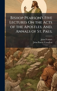 Bishop Pearson's Five Lectures On the Acts of the Apostles; And, Annals of St. Paul - John Pearson