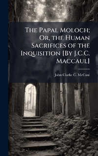 The Papal Moloch; Or, the Human Sacrifices of the Inquisition [By J.C.C. Maccaul] - John Clarke C. McCaul