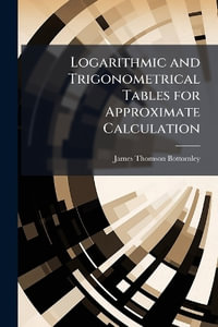 Logarithmic and Trigonometrical Tables for Approximate Calculation - James Thomson Bottomley