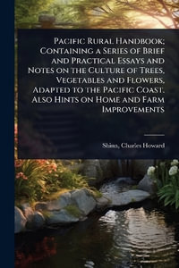 Pacific Rural Handbook; Containing a Series of Brief and Practical Essays and Notes on the Culture of Trees, Vegetables and Flowers, Adapted to the Pacific Coast. Also Hints on Home and Farm Improvements - Charles Howard 1852-1924. [fr... Shinn