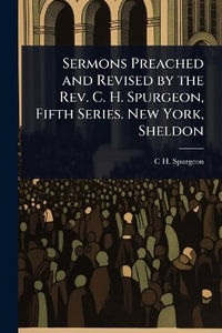 Sermons Preached and Revised by the Rev. C. H. Spurgeon, Fifth Series. New York, Sheldon - C H. 1834-1892 Spurgeon