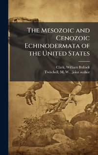 The Mesozoic and Cenozoic Echinodermata of the United States - William Bullock Clark