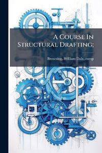 A Course In Structural Drafting;  - William Dale 1870- comp. [... Browning