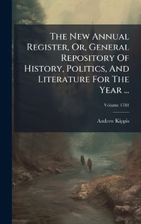The New Annual Register, Or, General Repository Of History, Politics, And Literature For The Year ... - Andrew Kippis