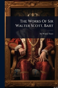 The Works Of Sir Walter Scott, Bart - Sir Walter Scott