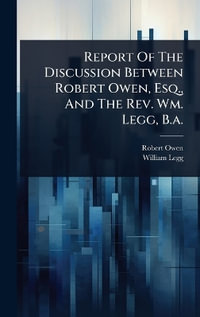 Report Of The Discussion Between Robert Owen, Esq., And The Rev. Wm. Legg, B.a. - Robert Owen