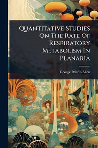 Quantitative Studies On The Rate Of Respiratory Metabolism In Planaria - George Delwin Allen