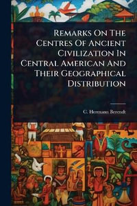 Remarks On The Centres Of Ancient Civilization In Central American And Their Geographical Distribution - C. Hermann Berendt