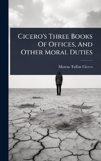 Cicero's Three Books Of Offices, And Other Moral Duties - Marcus Tullius Cicero