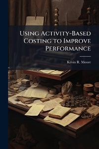 Using Activity-Based Costing to Improve Performance - Kevin R. Moore