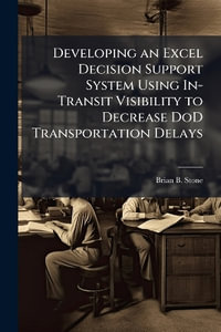 Developing an Excel Decision Support System Using In-Transit Visibility to Decrease DoD Transportation Delays - Brian B. Stone