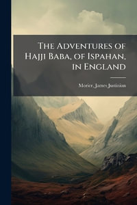 The Adventures of Hajji Baba, of Ispahan, in England - James Justinian 1780?-1849 Morier